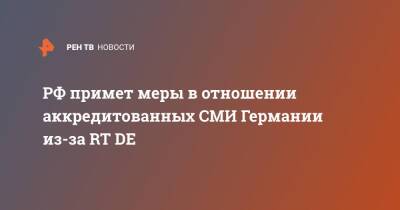 РФ примет меры в отношении аккредитованных СМИ Германии из-за RT DE - ren.tv - Россия - Германия