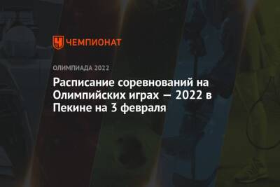 Олимпиада — 2022 в Пекине, расписание соревнований, 3 февраля, зимние Олимпийские игры — 2022 - championat.com - Норвегия - Китай - США - Англия - Швейцария - Италия - Австралия - Япония - Швеция - Канада - Чехия - Пекин