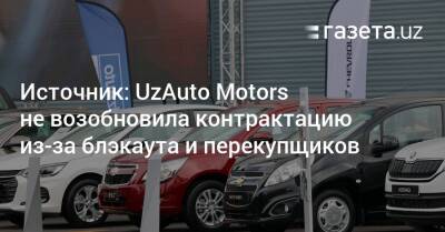 Источник: UzAuto Motors не возобновила контрактацию из-за блэкаута и перекупщиков - gazeta.uz - Узбекистан