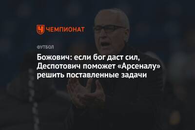 Миодраг Божович - Божович: если бог даст сил, Деспотович поможет «Арсеналу» решить поставленные задачи - championat.com - Россия - Тула - Оренбург