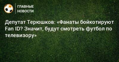 Роман Терюшков - Депутат Терюшков: «Фанаты бойкотируют Fan ID? Значит, будут смотреть футбол по телевизору» - bombardir.ru