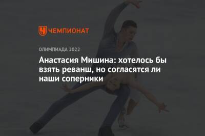 Анастасия Мишина - Александр Галлямов - Анастасия Мишина: хотелось бы взять реванш, но согласятся ли наши соперники - championat.com - Россия