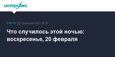 Владимир Путин - Джо Байден - Что случилось этой ночью: воскресенье, 20 февраля - interfax.ru - Москва - Россия - США - Украина - Вашингтон - Санкт-Петербург - Краснодарский край - ДНР - Калининград - Ростовская обл. - ЛНР