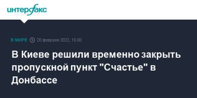 В Киеве решили временно закрыть пропускной пункт "Счастье" в Донбассе - interfax.ru - Москва - Украина - Киев - Донбасс