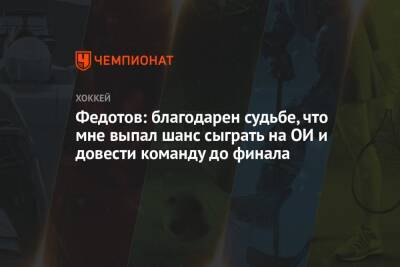 Иван Федотов - Федотов: благодарен судьбе, что мне выпал шанс сыграть на ОИ и довести команду до финала - championat.com - Россия
