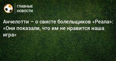 Карло Анчелотти - Анчелотти – о свисте болельщиков «Реала»: «Они показали, что им не нравится наша игра» - bombardir.ru