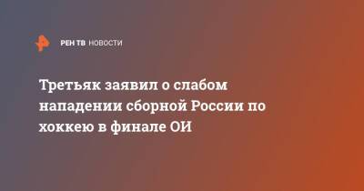 Владислав Третьяк - Третьяк заявил о слабом нападении сборной России по хоккею в финале ОИ - ren.tv - Россия - Финляндия - Пекин