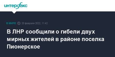 В ЛНР сообщили о гибели двух мирных жителей в районе поселка Пионерское - interfax.ru - Москва - Украина - ЛНР