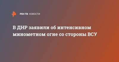 В ДНР заявили об интенсивном минометном огне со стороны ВСУ - ren.tv - Украина - ДНР - Горловка - Донецк - Докучаевск - Донбасс