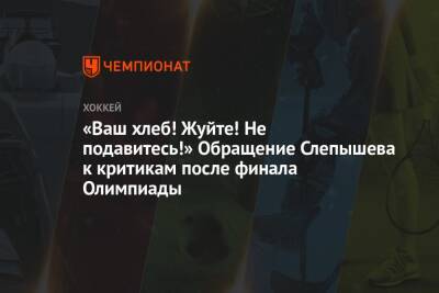 Антон Слепышев - «Ваш хлеб! Жуйте! Не подавитесь!» Обращение Слепышева к критикам после финала Олимпиады - championat.com - Россия