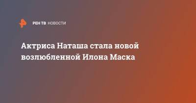 Илон Маск - Илон Маск - Актриса Наташа стала новой возлюбленной Илона Маска - ren.tv - Лос-Анджелес