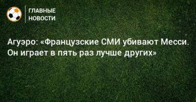 Серхио Агуэро - Агуэро: «Французские СМИ убивают Месси. Он играет в пять раз лучше других» - bombardir.ru