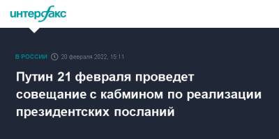 Владимир Путин - Татьяна Голикова - Александр Новак - Марат Хуснуллин - Путин 21 февраля проведет совещание с кабмином по реализации президентских посланий - interfax.ru - Москва - Россия