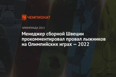 Вильям Порома - Менеджер сборной Швеции прокомментировал провал лыжников на Олимпийских играх — 2022 - championat.com - Китай - Швеция - Пекин