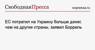 Жозеп Боррель - ЕС потратил на Украину больше денег, чем на другие страны, заявил Боррель - svpressa.ru - Россия - Украина