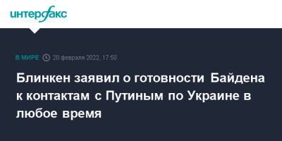 Владимир Путин - Сергей Лавров - Энтони Блинкен - Джо Байден - Блинкен заявил о готовности Байдена к контактам с Путиным по Украине в любое время - interfax.ru - Москва - Россия - США - Украина - с. Путин