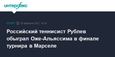 Даниил Медведев - Феликс Оже-Альяссим - Андрей Рублев - Роман Сафиуллин - Аслан Карацев - Российский теннисист Рублев обыграл Оже-Альяссима в финале турнира в Марселе - sport-interfax.ru - Москва - Россия - Франция - Канада