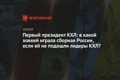Александр Медведев - Первый президент КХЛ: в какой хоккей играла сборная России, если ей не подошли лидеры КХЛ? - championat.com - Россия - Китай - Финляндия - Пекин