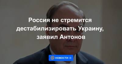 Анатолий Антонов - Россия не стремится дестабилизировать Украину, заявил Антонов - news.mail.ru - Россия - США - Украина - Киев - Вашингтон