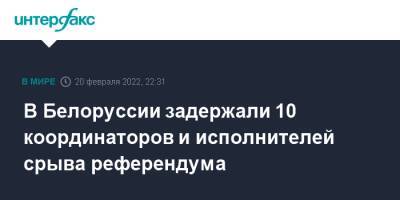 В Белоруссии задержали 10 координаторов и исполнителей срыва референдума - interfax.ru - Москва - Белоруссия