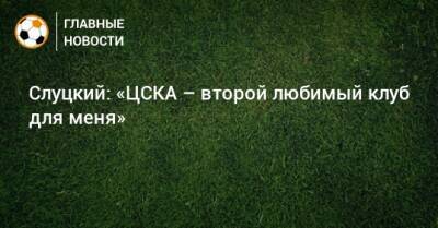 Леонид Слуцкий - Слуцкий: «ЦСКА – второй любимый клуб для меня» - bombardir.ru - Англия