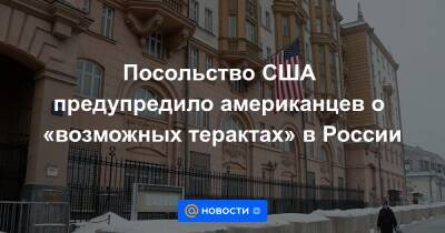 Посольство США предупредило американцев о «возможных терактах» в России - news.mail.ru - Москва - Россия - США - Украина - Санкт-Петербург