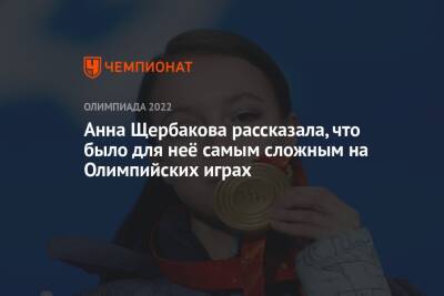 Анна Щербакова - Анна Щербакова рассказала, что было для неё самым сложным на Олимпийских играх - championat.com - Китай