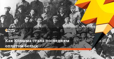 Как Колыма стала последним оплотом белых - ridus.ru - Россия - Хабаровск - Владивосток - Петропавловск - РСФСР