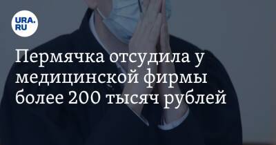 Пермячка отсудила у медицинской фирмы более 200 тысяч рублей - ura.news