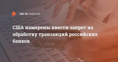 Дмитрий Песков - США намерены ввести запрет на обработку транзакций российских банков - ren.tv - Россия - США - Украина