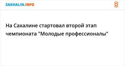 На Сахалине стартовал второй этап чемпионата "Молодые профессионалы" - sakhalin.info - Россия - Сахалинская обл. - Южно-Сахалинск