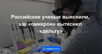 Российские ученые выяснили, как «омикрон» вытеснил «дельту» - news.mail.ru - Россия