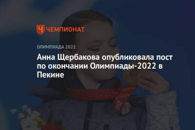 Анна Щербакова - Анна Щербакова опубликовала пост по окончании Олимпиады-2022 в Пекине - championat.com - Россия - Китай - Пекин