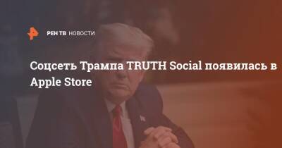Дональд Трамп - Cоцсеть Трампа TRUTH Social появилась в Apple Store - ren.tv - США
