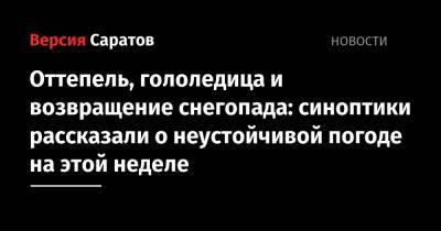 Оттепель, гололедица и возвращение снегопада: синоптики рассказали о неустойчивой погоде на этой неделе - nversia.ru - Россия - Саратовская обл.