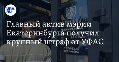 Главный актив мэрии Екатеринбурга получил крупный штраф от УФАС - ura.news - Екатеринбург