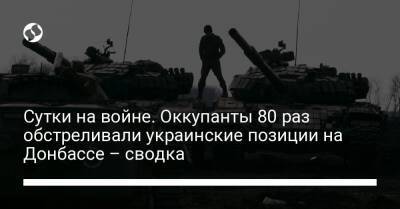 Сутки на войне. Оккупанты 80 раз обстреливали украинские позиции на Донбассе – сводка - liga.net - Россия - Украина