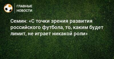 Юрий Семин - Семин: «С точки зрения развития российского футбола, то, каким будет лимит, не играет никакой роли» - bombardir.ru