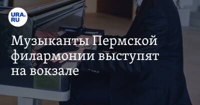 Музыканты Пермской филармонии выступят на вокзале - ura.news - Пермь