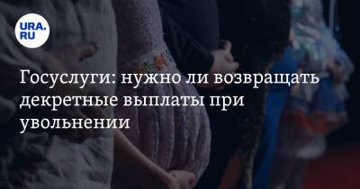 Госуслуги: нужно ли возвращать декретные выплаты при увольнении - ura.news - Россия