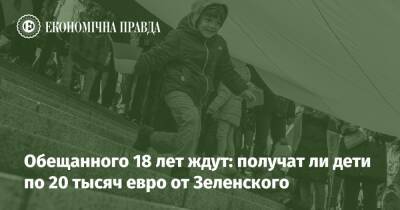 Зеленский - Обещанного 18 лет ждут: получат ли дети по 20 тысяч евро от Зеленского - epravda.com.ua - Україна