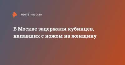 Louis Vuitton - В Москве задержали кубинцев, напавших с ножом на женщину - ren.tv - Москва - Куба - Москва