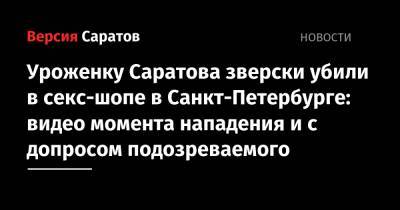 Уроженку Саратова зверски убили в секс-шопе в Санкт-Петербурге: видео момента нападения и с допросом подозреваемого - nversia.ru - Россия - Санкт-Петербург - Саратов