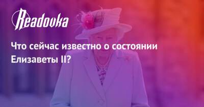 Елизавета II - принц Филипп - Что сейчас известно о состоянии Елизаветы II? - readovka.ru - Англия