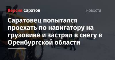 Саратовец попытался проехать по навигатору на грузовике и застрял в снегу в Оренбургской области - nversia.ru - Оренбургская обл. - Первомайский