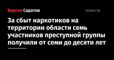 За сбыт наркотиков на территории области семь участников преступной группы получили от семи до десяти лет - nversia.ru - Россия - Саратовская обл. - Саратов - район Ленинский, Саратов