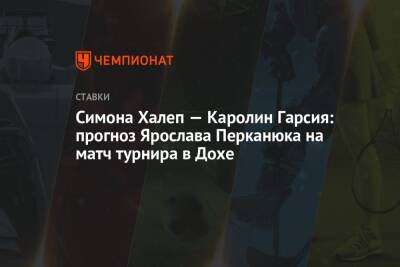 Симон Халеп - Гарсия Каролин - Симона Халеп — Каролин Гарсия: прогноз Ярослава Перканюка на матч турнира в Дохе - championat.com
