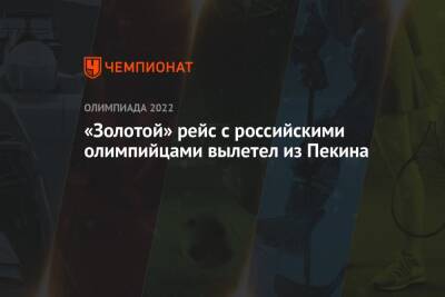 Александр Большунов - Дмитрий Губерниев - Анна Щербакова - «Золотой» рейс с российскими олимпийцами вылетел из Пекина - championat.com - Россия - Китай - Сочи - Пекин