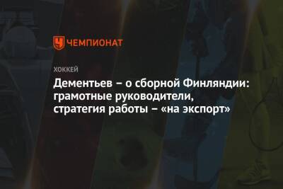 Алексей Дементьев - Дементьев – о сборной Финляндии: грамотные руководители, стратегия работы – «на экспорт» - championat.com - Финляндия - Пекин