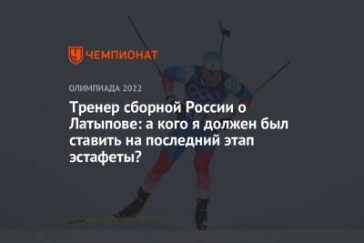 Эдуард Латыпов - Андрей Шитихин - Карим Халили - Юрий Каминский - Тренер сборной России о Латыпове: а кого я должен был ставить на последний этап эстафеты? - championat.com - Россия - Пекин